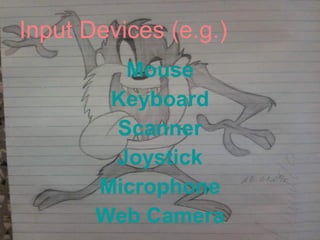 Input Devices (e.g.) Mouse Keyboard Scanner Joystick Microphone Web Camera 