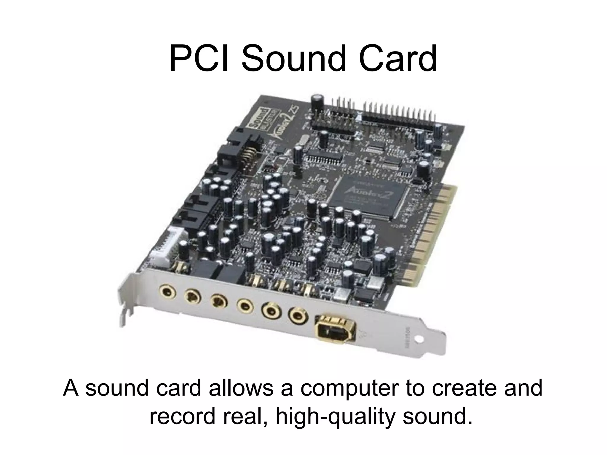 PCI Sound Card
A sound card allows a computer to create and
record real, high-quality sound.
 
