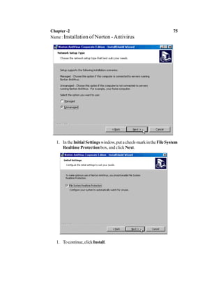 1. In the Initial Settings window, put a check-mark in the File System
Realtime Protection box, and click Next.
1. To continue, clickInstall.
Chapter -2 75
Name : Installation of Norton -Antivirus
 
