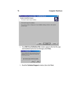 1. If an OldVirus Definition File window appears after the file copy
and installation processes are through, click Close.
1. Read the Technical Support window, then click Next.
76 Computer Hardware
 