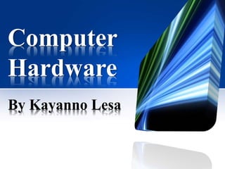 Computer
Hardware
By Kayanno Lesa
 