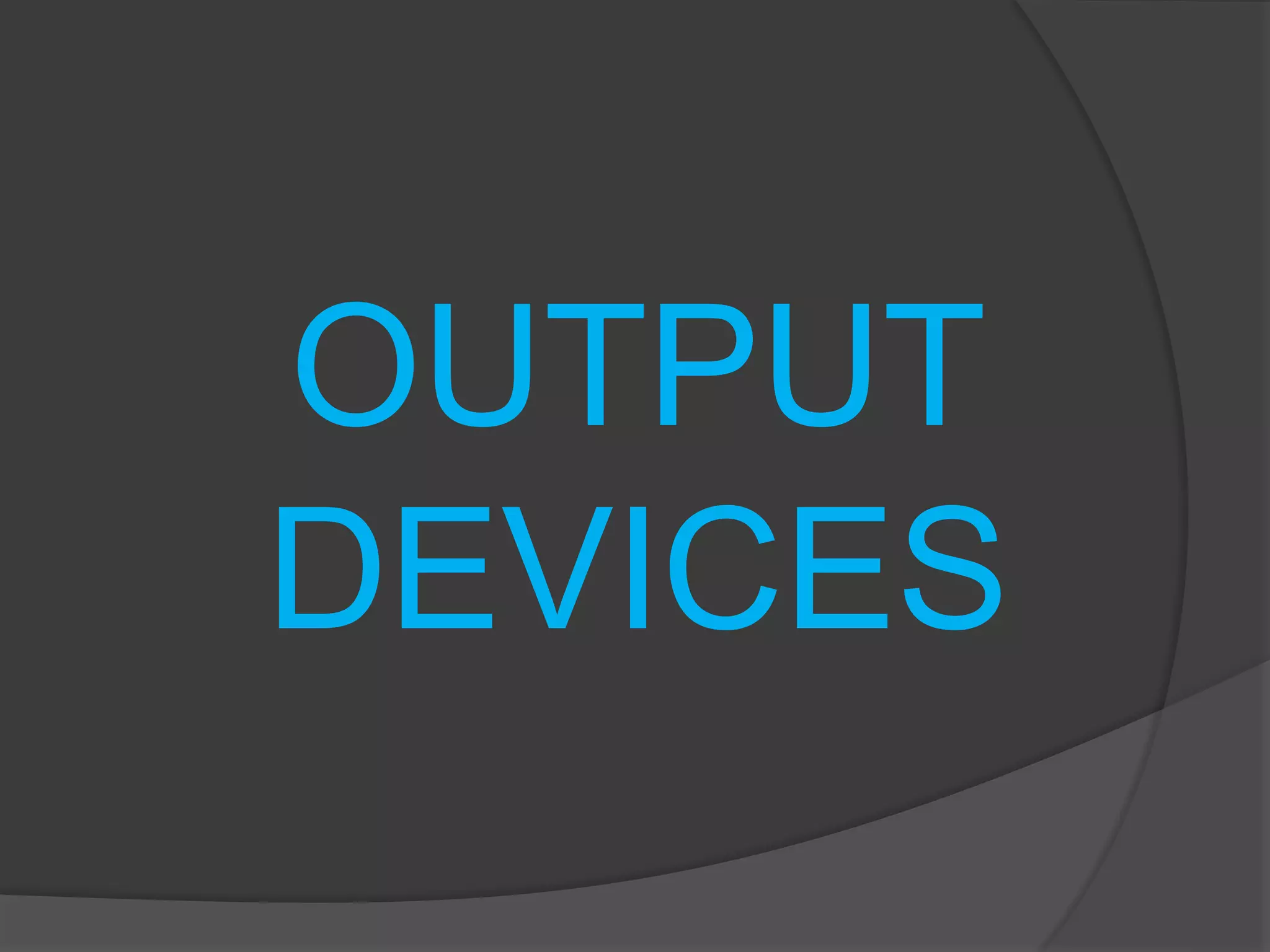 OUTPUT 
DEVICES 
 
