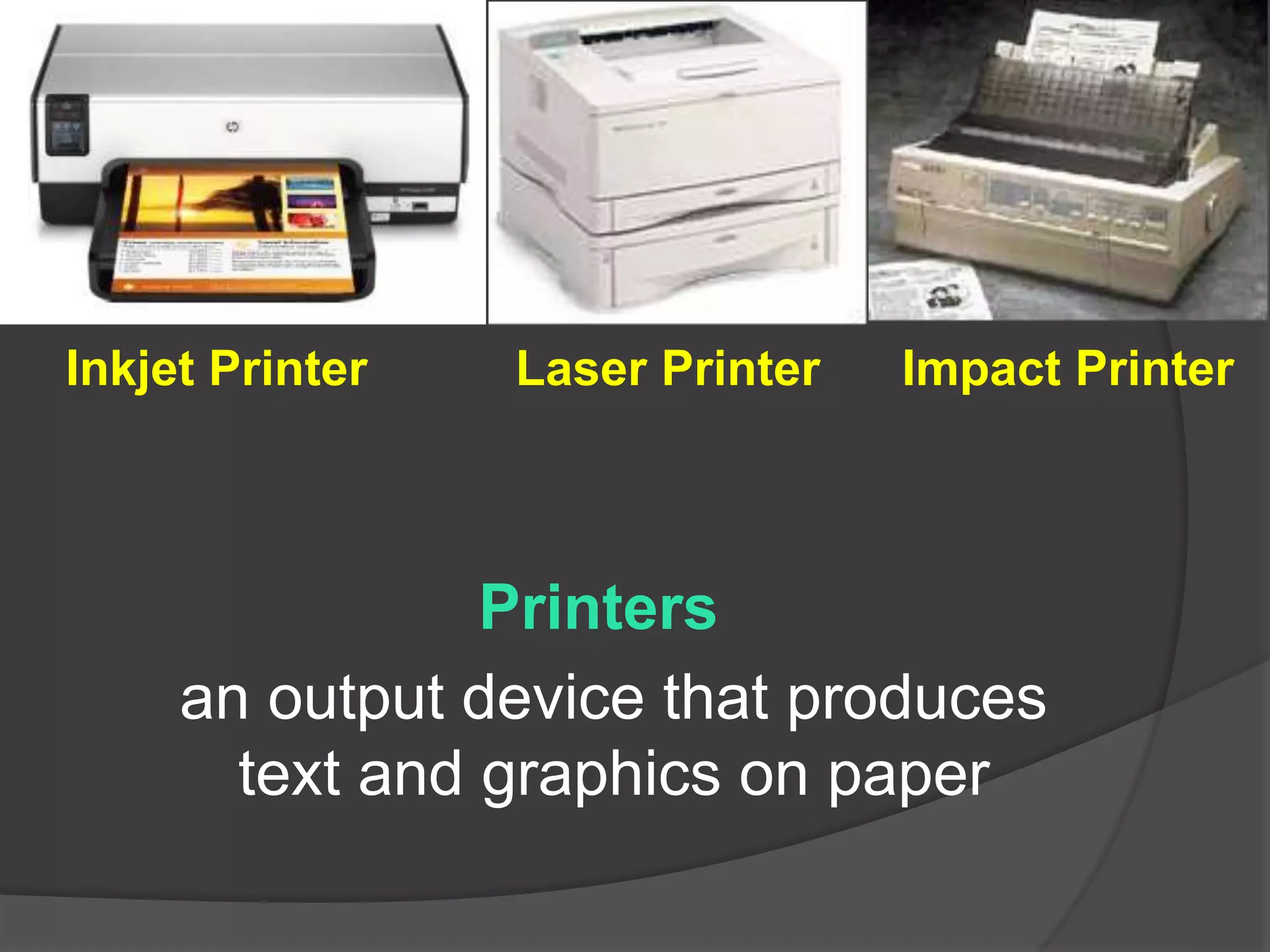 Inkjet Printer Laser Printer Impact Printer 
Printers 
an output device that produces 
text and graphics on paper 
 