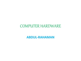 COMPUTER HARDWARE
ABDUL-RAHAMAN
 