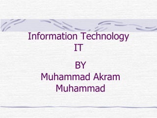 Information Technology
IT
BY
Muhammad Akram
Muhammad
 