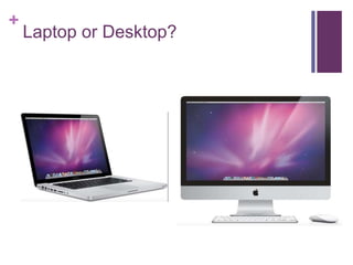 +
Laptop or Desktop?
 
