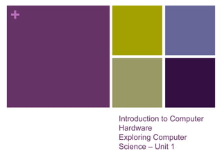 +
Introduction to Computer
Hardware
Exploring Computer
Science – Unit 1
 