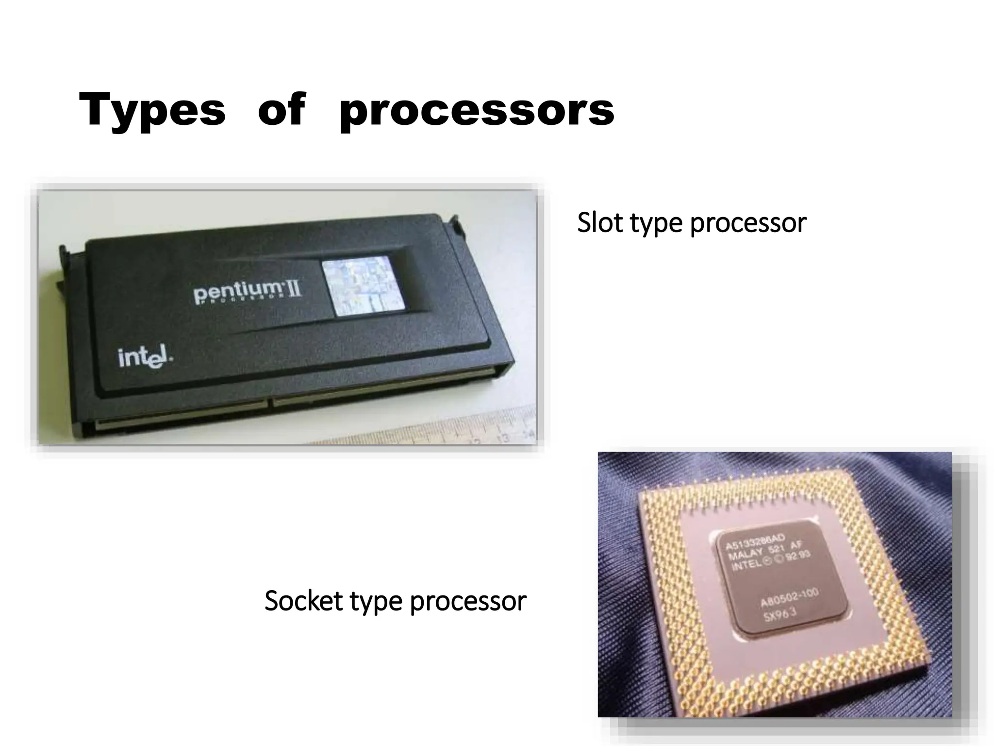 Types of processors
Slot type processor
Socket type processor
 