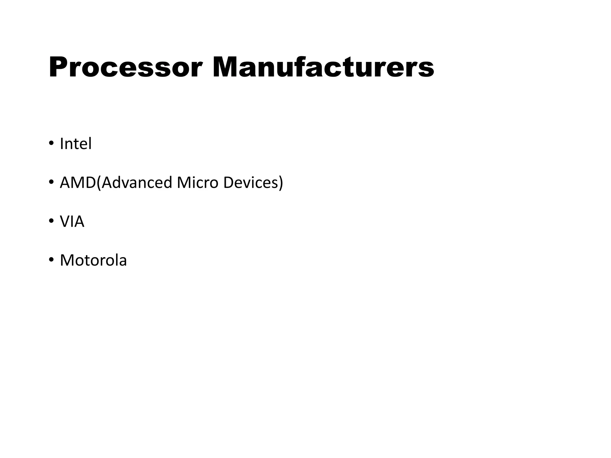 Processor Manufacturers
• Intel
• AMD(Advanced Micro Devices)
• VIA
• Motorola
 