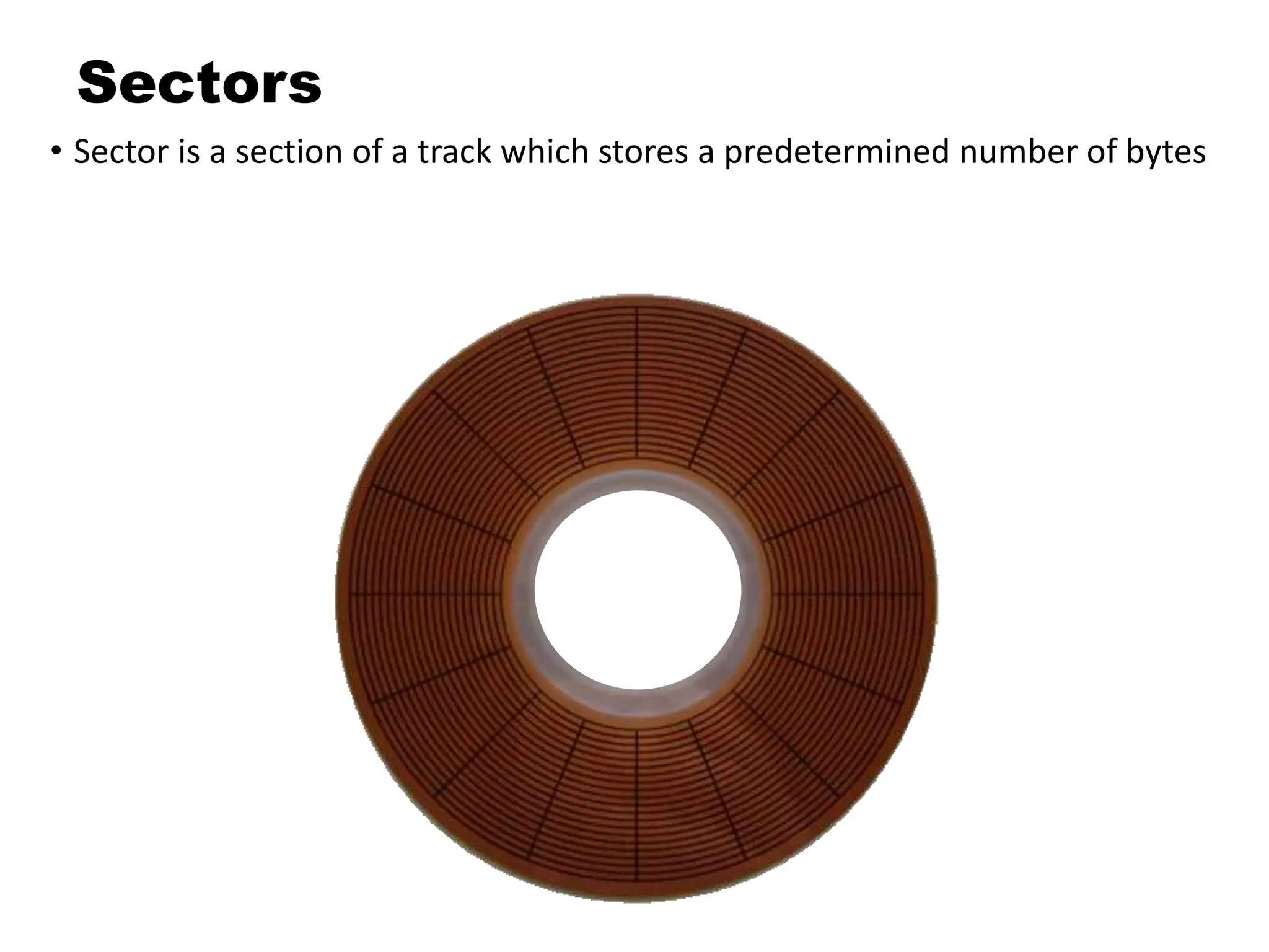 Sectors
• Sector is a section of a track which stores a predetermined number of bytes
 