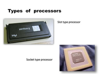 Types of processors
Slot type processor
Socket type processor
 