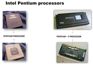 Intel Pentium processors
PENTIUM PROCESSOR PENTIUM – II PROCESSOR
 