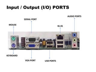 Input / Output (I/O) PORTS
MOUSE
KEYBOARD
SERIAL PORT
VGA PORT
AUDIO PORTS
RJ-45
USB PORTS
 