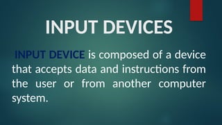 INPUT DEVICES
INPUT DEVICE is composed of a device
that accepts data and instructions from
the user or from another computer
system.
 