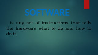 SOFTWARE
is any set of instructions that tells
the hardware what to do and how to
do it.
 