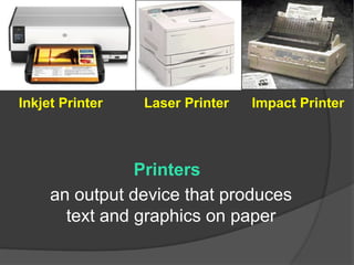 Printers
an output device that produces
text and graphics on paper
Inkjet Printer Laser Printer Impact Printer
 