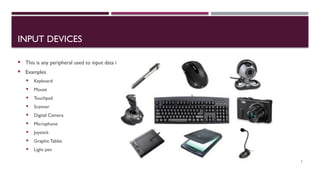 03/12/2025 3
INPUT DEVICES
 This is any peripheral used to input data into the computer.
 Examples
 Keyboard
 Mouse
 Touchpad
 Scanner
 Digital Camera
 Microphone
 Joystick
 Graphic Tablet
 Light pen
 