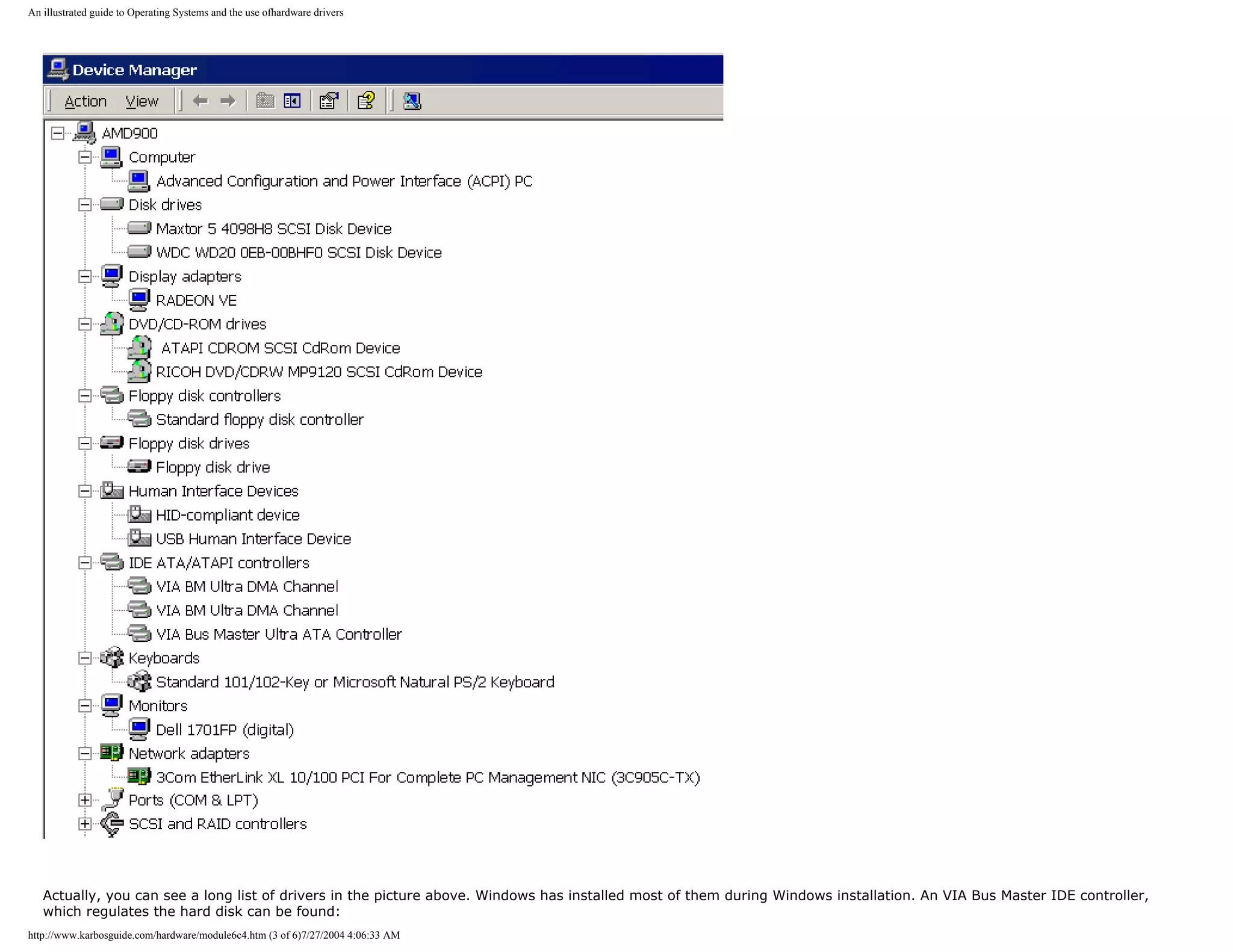 An illustrated guide to Operating Systems and the use ofhardware drivers




   Actually, you can see a long list of drivers in the picture above. Windows has installed most of them during Windows installation. An VIA Bus Master IDE controller,
   which regulates the hard disk can be found:
http://www.karbosguide.com/hardware/module6c4.htm (3 of 6)7/27/2004 4:06:33 AM
 