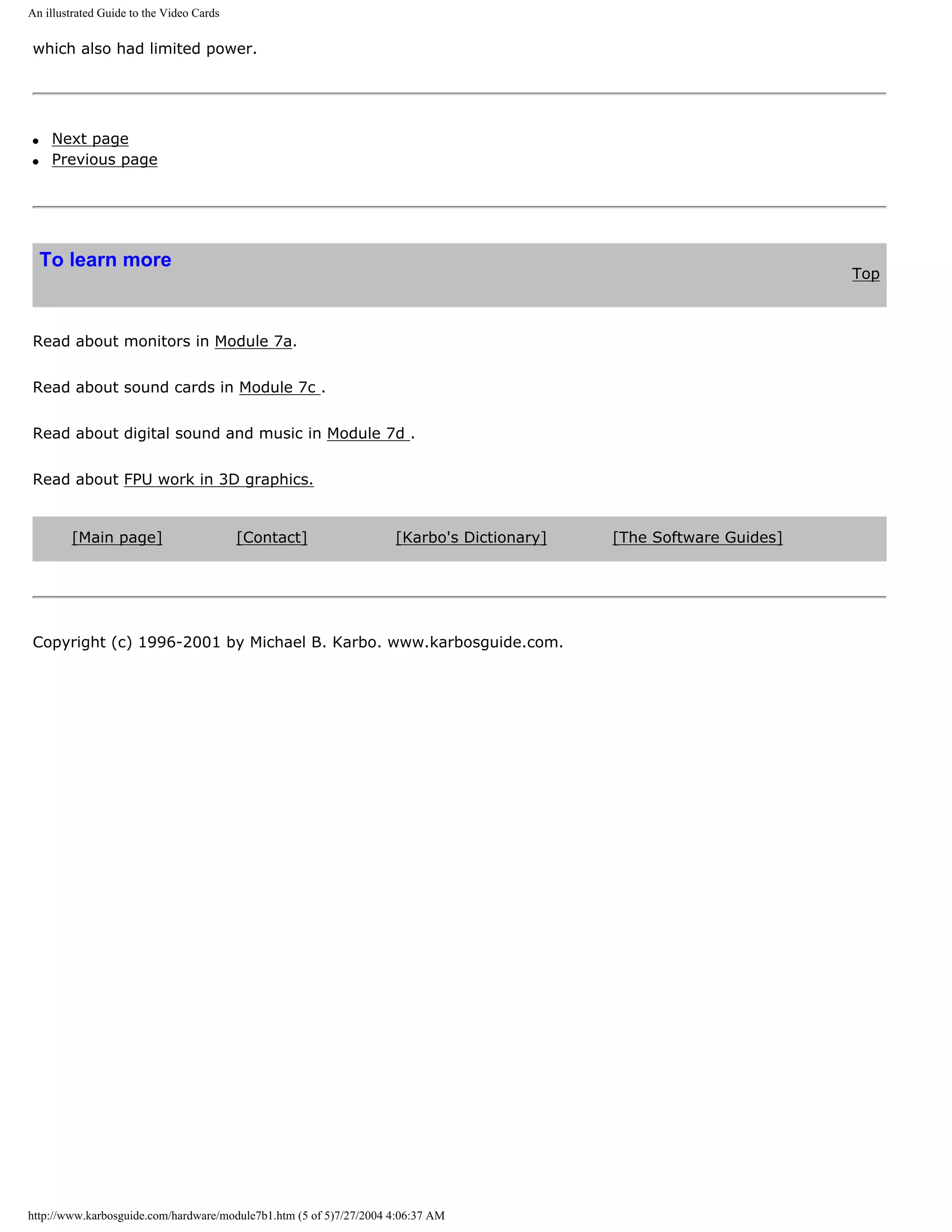 An illustrated Guide to the Video Cards


which also had limited power.




q    Next page
q    Previous page




    To learn more
                                                                                                                   Top



Read about monitors in Module 7a.


Read about sound cards in Module 7c .


Read about digital sound and music in Module 7d .


Read about FPU work in 3D graphics.


        [Main page]                       [Contact]                 [Karbo's Dictionary]   [The Software Guides]




Copyright (c) 1996-2001 by Michael B. Karbo. www.karbosguide.com.




http://www.karbosguide.com/hardware/module7b1.htm (5 of 5)7/27/2004 4:06:37 AM
 