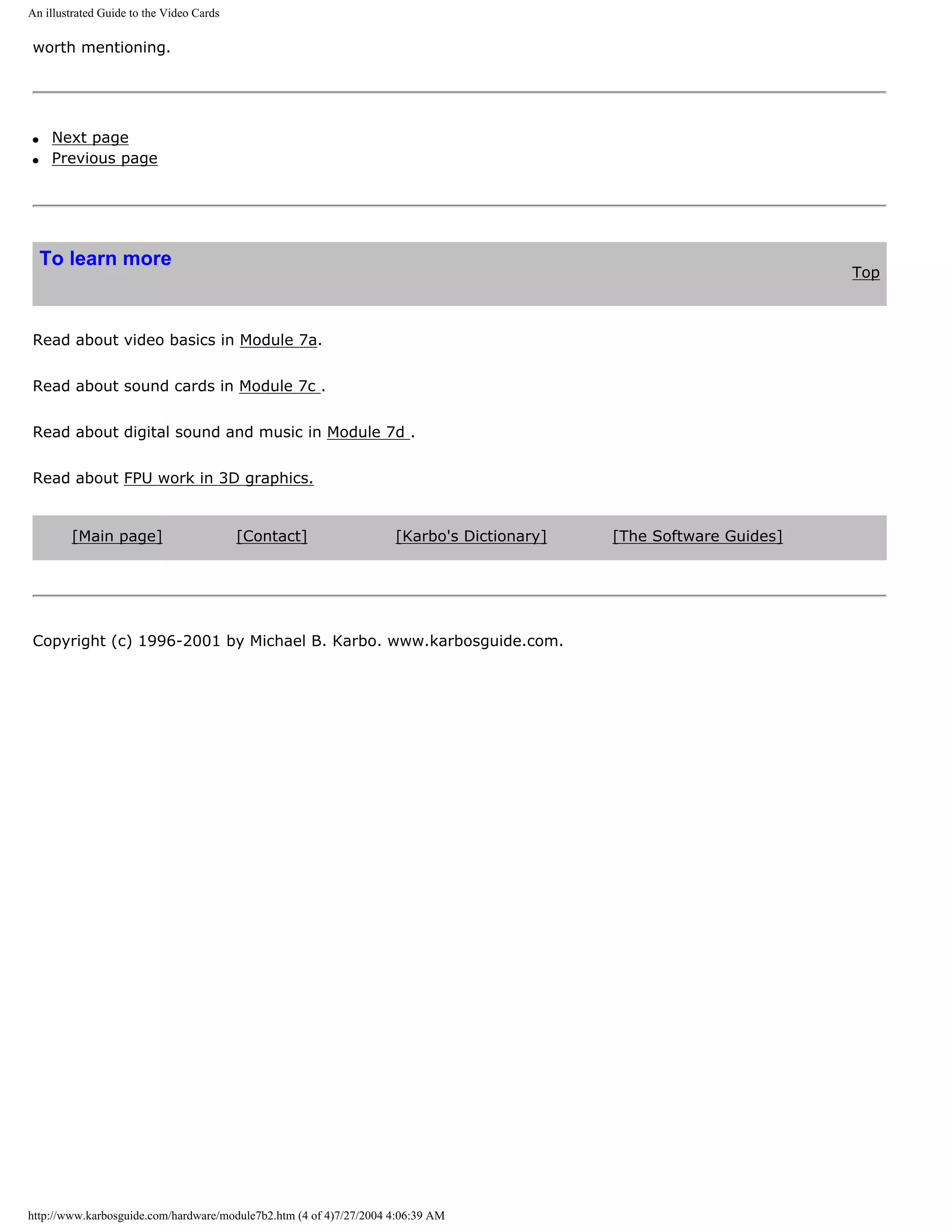 An illustrated Guide to the Video Cards

worth mentioning.




q    Next page
q    Previous page




    To learn more
                                                                                                                   Top



Read about video basics in Module 7a.


Read about sound cards in Module 7c .


Read about digital sound and music in Module 7d .


Read about FPU work in 3D graphics.


        [Main page]                       [Contact]                 [Karbo's Dictionary]   [The Software Guides]




Copyright (c) 1996-2001 by Michael B. Karbo. www.karbosguide.com.




http://www.karbosguide.com/hardware/module7b2.htm (4 of 4)7/27/2004 4:06:39 AM
 