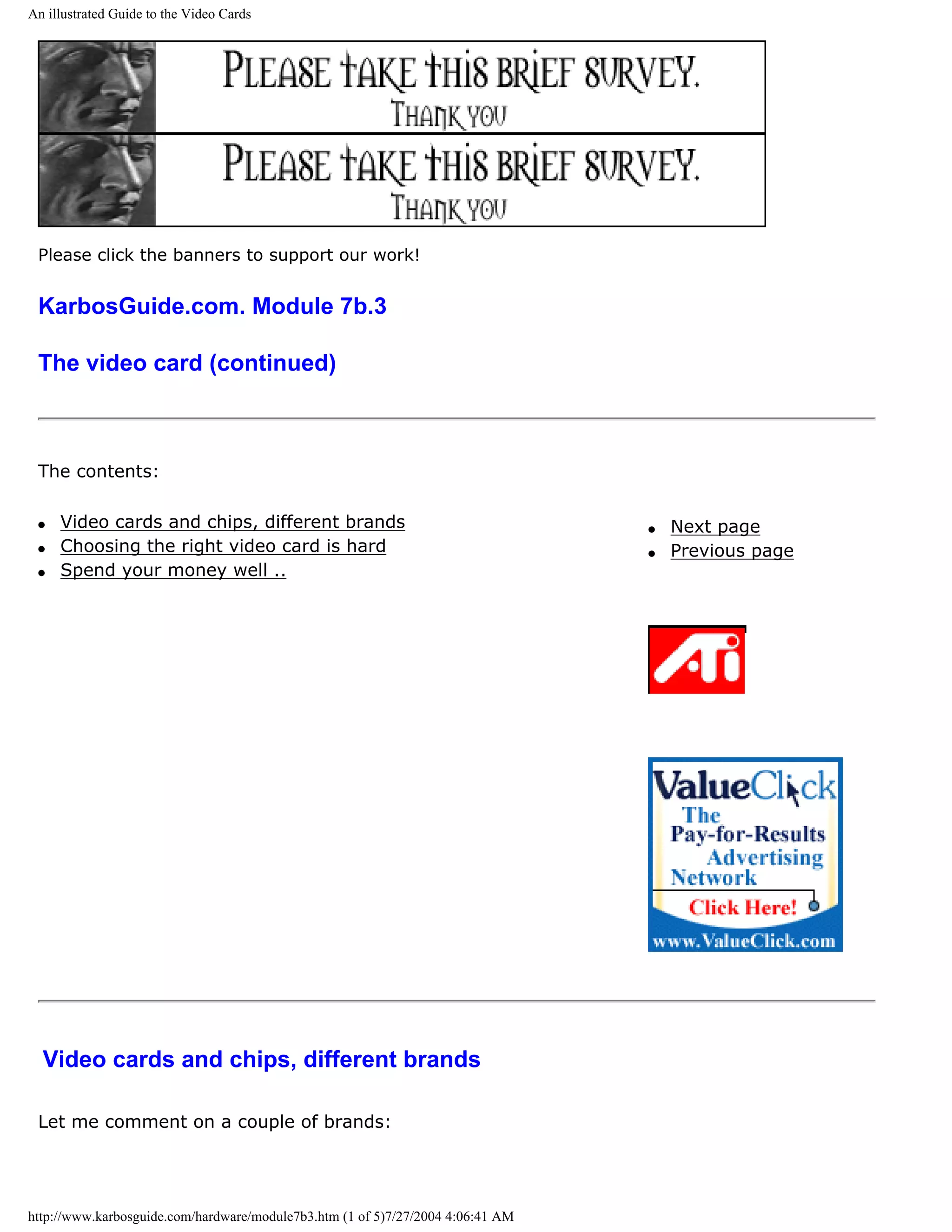 An illustrated Guide to the Video Cards




 Please click the banners to support our work!


 KarbosGuide.com. Module 7b.3

 The video card (continued)



 The contents:

 q   Video cards and chips, different brands                                     q   Next page
 q   Choosing the right video card is hard                                       q   Previous page
 q   Spend your money well ..




  Video cards and chips, different brands

 Let me comment on a couple of brands:




http://www.karbosguide.com/hardware/module7b3.htm (1 of 5)7/27/2004 4:06:41 AM
 