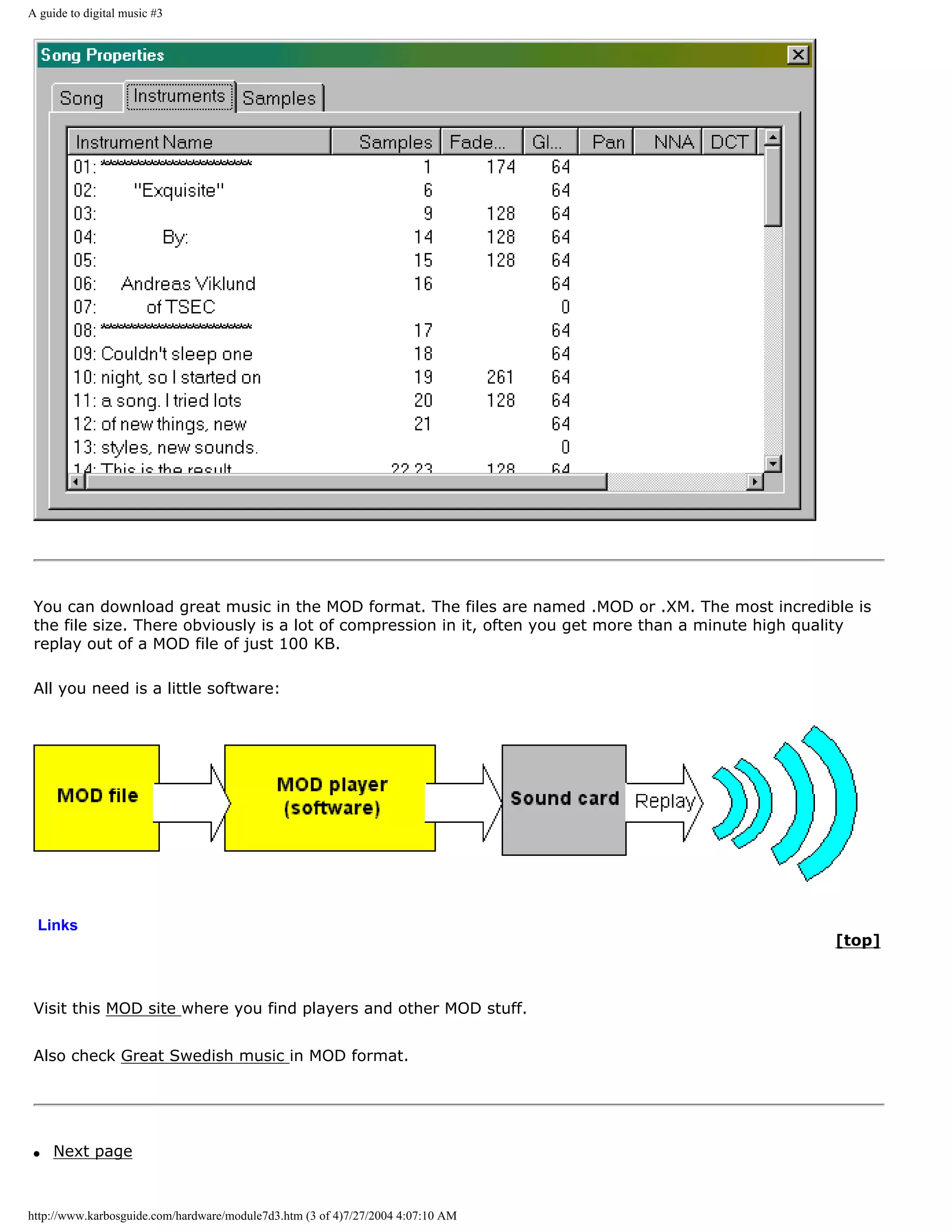 A guide to digital music #3




 You can download great music in the MOD format. The files are named .MOD or .XM. The most incredible is
 the file size. There obviously is a lot of compression in it, often you get more than a minute high quality
 replay out of a MOD file of just 100 KB.

 All you need is a little software:




 Links
                                                                                                       [top]



 Visit this MOD site where you find players and other MOD stuff.


 Also check Great Swedish music in MOD format.




 q   Next page



http://www.karbosguide.com/hardware/module7d3.htm (3 of 4)7/27/2004 4:07:10 AM
 
