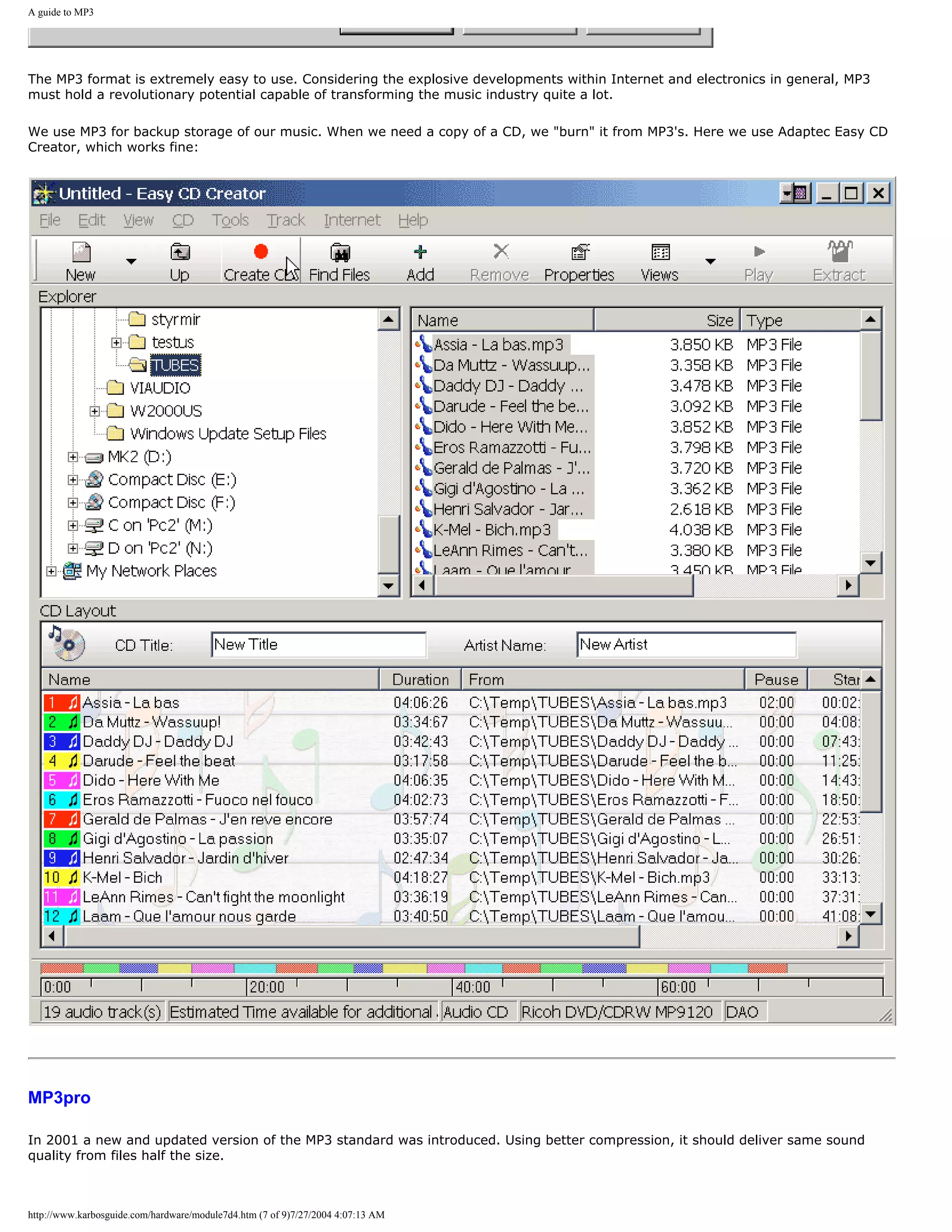 A guide to MP3




The MP3 format is extremely easy to use. Considering the explosive developments within Internet and electronics in general, MP3
must hold a revolutionary potential capable of transforming the music industry quite a lot.

We use MP3 for backup storage of our music. When we need a copy of a CD, we "burn" it from MP3's. Here we use Adaptec Easy CD
Creator, which works fine:




MP3pro

In 2001 a new and updated version of the MP3 standard was introduced. Using better compression, it should deliver same sound
quality from files half the size.



http://www.karbosguide.com/hardware/module7d4.htm (7 of 9)7/27/2004 4:07:13 AM
 