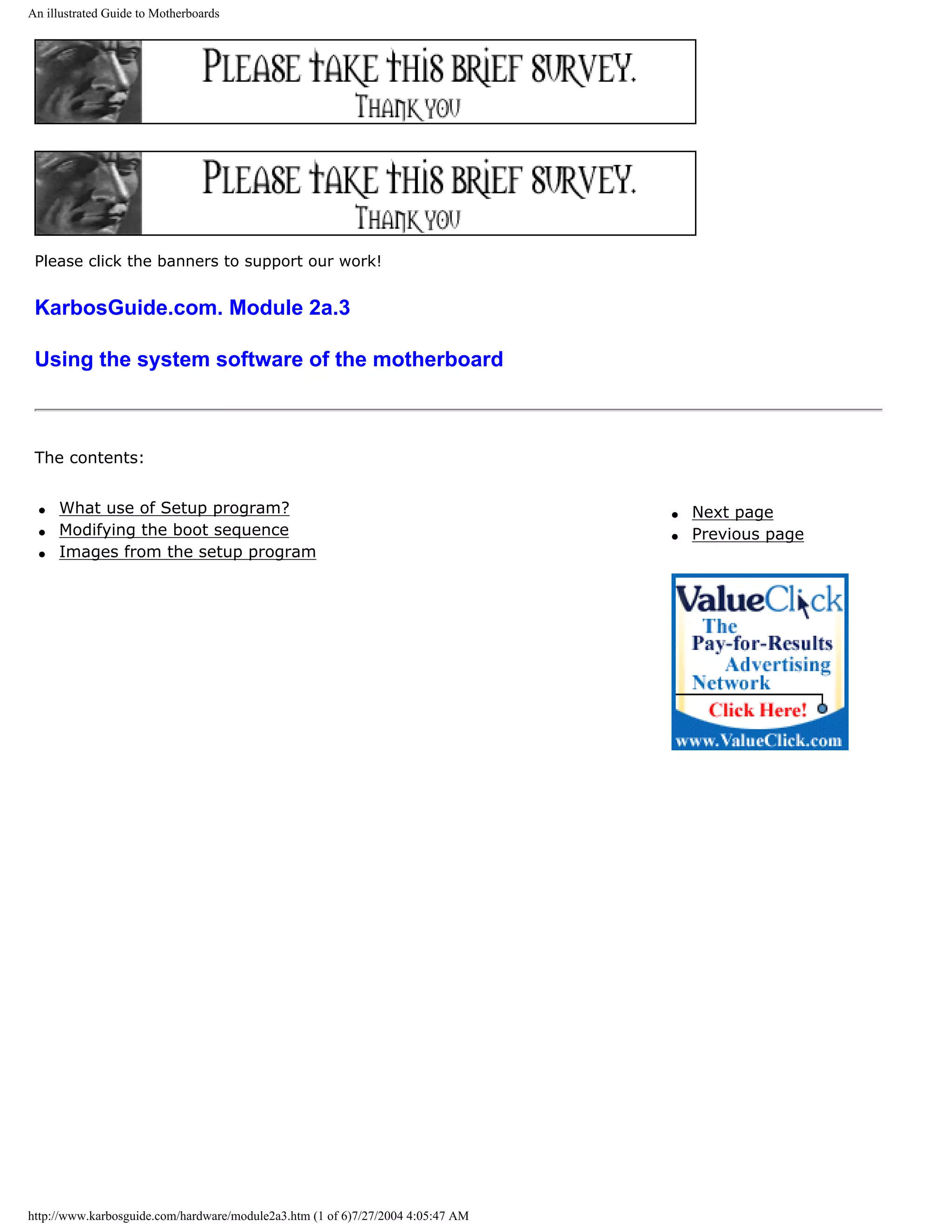 An illustrated Guide to Motherboards




 Please click the banners to support our work!


 KarbosGuide.com. Module 2a.3

 Using the system software of the motherboard



 The contents:


  q   What use of Setup program?                                                 q   Next page
  q   Modifying the boot sequence                                                q   Previous page
  q   Images from the setup program




http://www.karbosguide.com/hardware/module2a3.htm (1 of 6)7/27/2004 4:05:47 AM
 