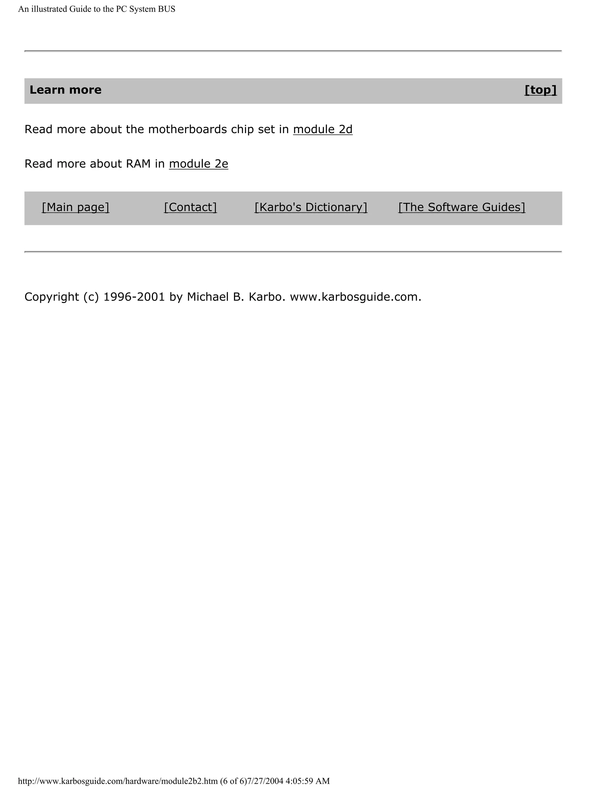 An illustrated Guide to the PC System BUS




  Learn more                                                                                          [top]


 Read more about the motherboards chip set in module 2d


 Read more about RAM in module 2e


      [Main page]                    [Contact]             [Karbo's Dictionary]   [The Software Guides]




 Copyright (c) 1996-2001 by Michael B. Karbo. www.karbosguide.com.




http://www.karbosguide.com/hardware/module2b2.htm (6 of 6)7/27/2004 4:05:59 AM
 