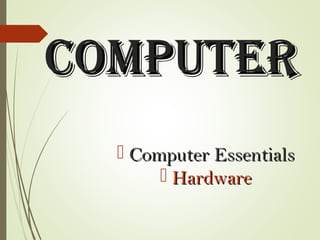 ComputerComputer
 Computer EssentialsComputer Essentials
 HardwareHardware
 