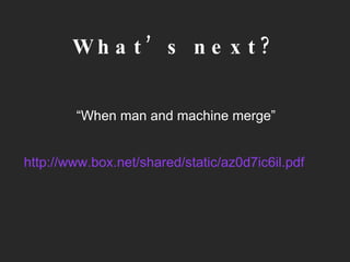 What’s next? “ When man and machine merge”  http://www.box.net/shared/static/az0d7ic6il.pdf 