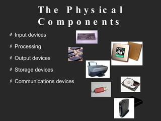 The Physical Components Input devices Processing Output devices Storage devices Communications devices  