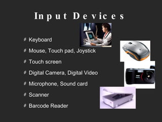Input Devices Keyboard Mouse, Touch pad, Joystick Touch screen Digital Camera, Digital Video Microphone, Sound card Scanner Barcode Reader 
