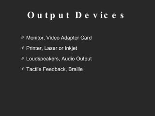 Output Devices Monitor, Video Adapter Card Printer, Laser or Inkjet Loudspeakers, Audio Output Tactile Feedback, Braille 