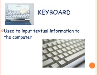 KEYBOARD Used to input textual information to the computer 