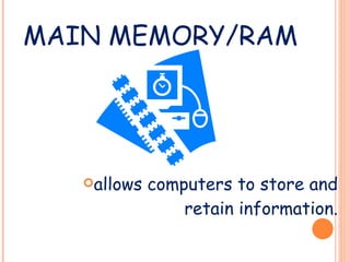 MAIN MEMORY/RAM allows computers to store and retain information. 