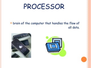 PROCESSOR brain of the computer that handles the flow of all data. 