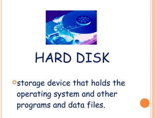 HARD DISK storage device that holds the operating system and other programs and data files. 