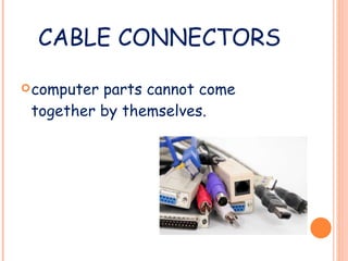 CABLE CONNECTORS computer parts cannot come together by themselves.  