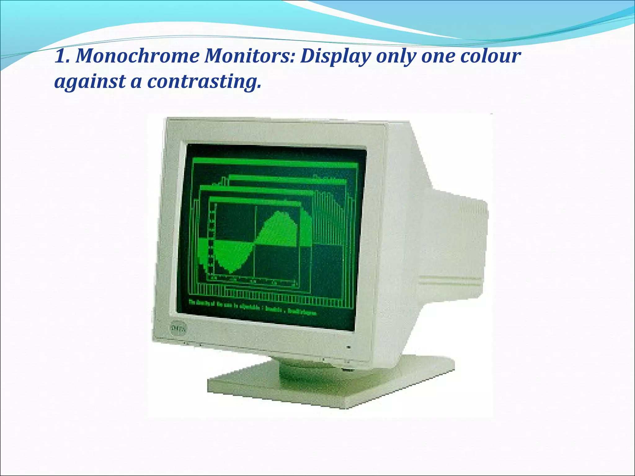 1. Monochrome Monitors: Display only one colour
against a contrasting.
 