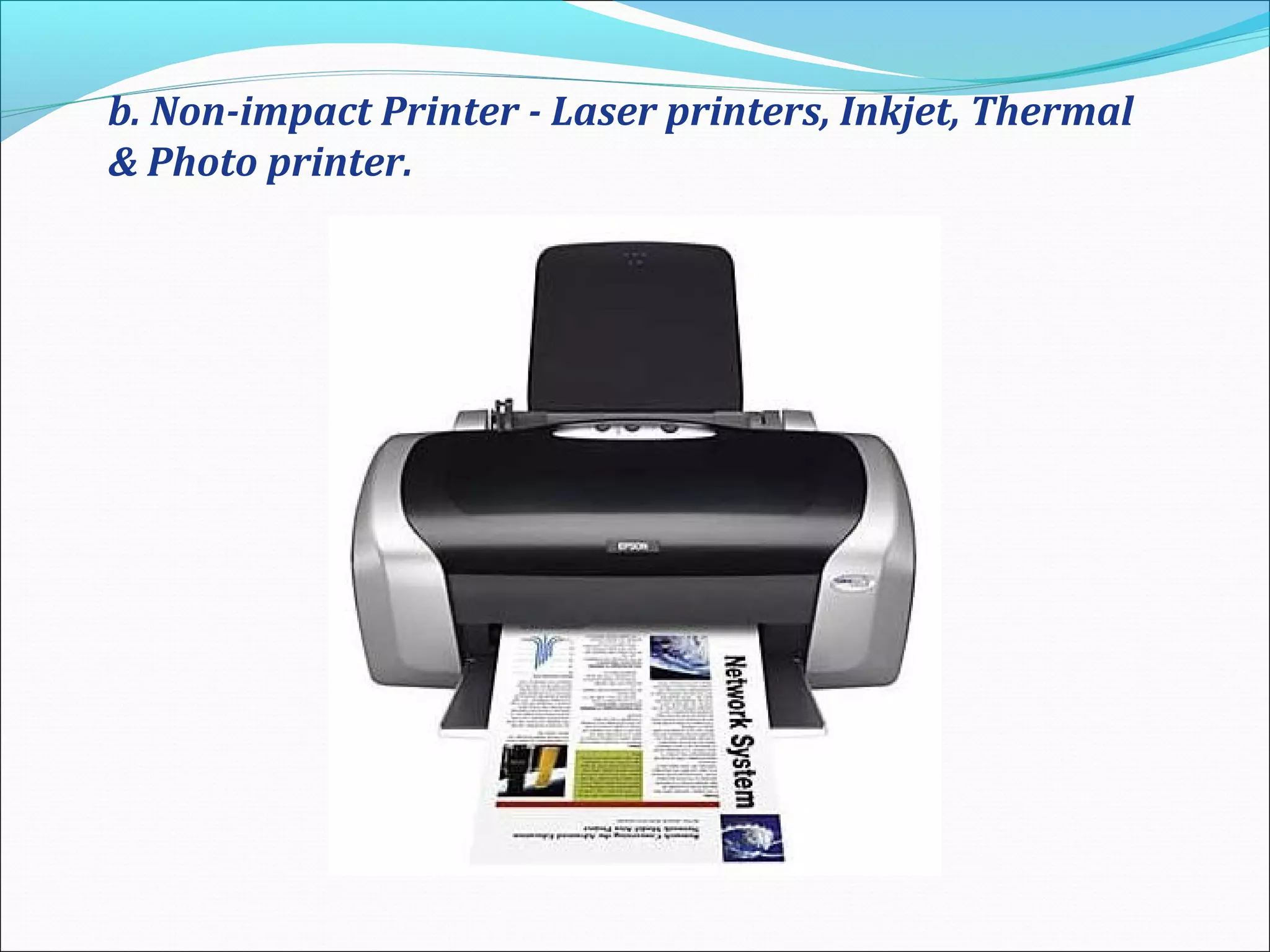 b. Non-impact Printer - Laser printers, Inkjet, Thermal
& Photo printer.
 