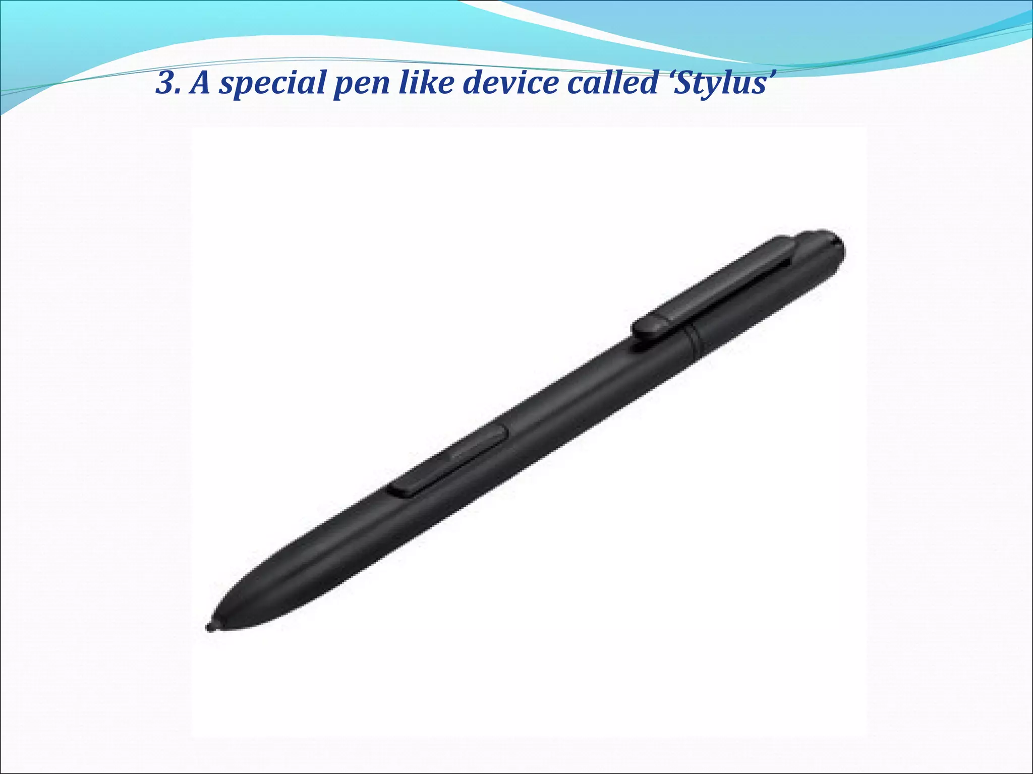 3. A special pen like device called ‘Stylus’
 