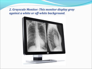 2. Grayscale Monitor: This monitor display gray
against a white or off-white background.
 