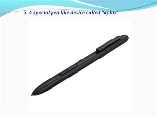 3. A special pen like device called ‘Stylus’
 