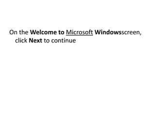On the Welcome to Microsoft Windowsscreen,
click Next to continue
 