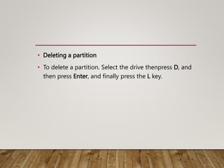• Deleting a partition
• To delete a partition. Select the drive thenpress D, and
then press Enter, and finally press the L key.
 