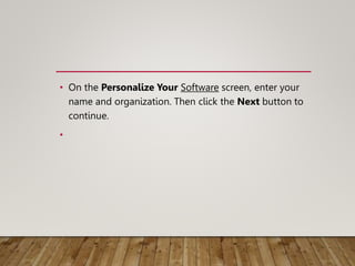 • On the Personalize Your Software screen, enter your
name and organization. Then click the Next button to
continue.
•
 