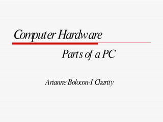 Computer Hardware Parts of a PC Arianne Bolocon-I Charity 