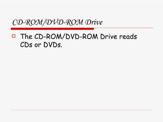 CD-ROM/DVD-ROM Drive The CD-ROM/DVD-ROM Drive reads CDs or DVDs. 