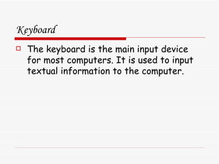 Keyboard The keyboard is the main input device for most computers. It is used to input textual information to the computer. 